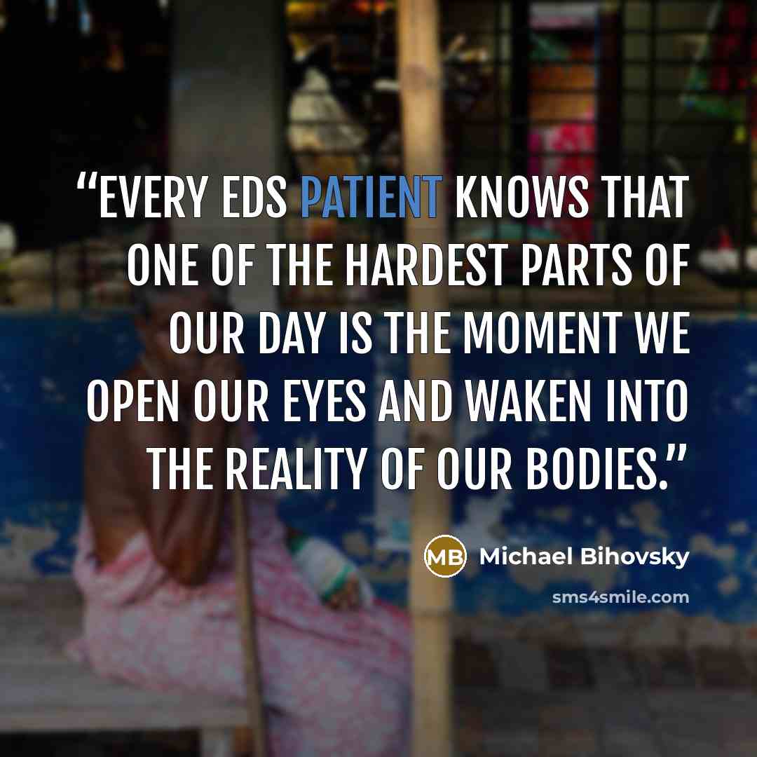“Every EDS patient knows that one of the hardest parts of our day is the moment we open our eyes and waken into the reality of our bodies.” quote by Michael Bihovsky