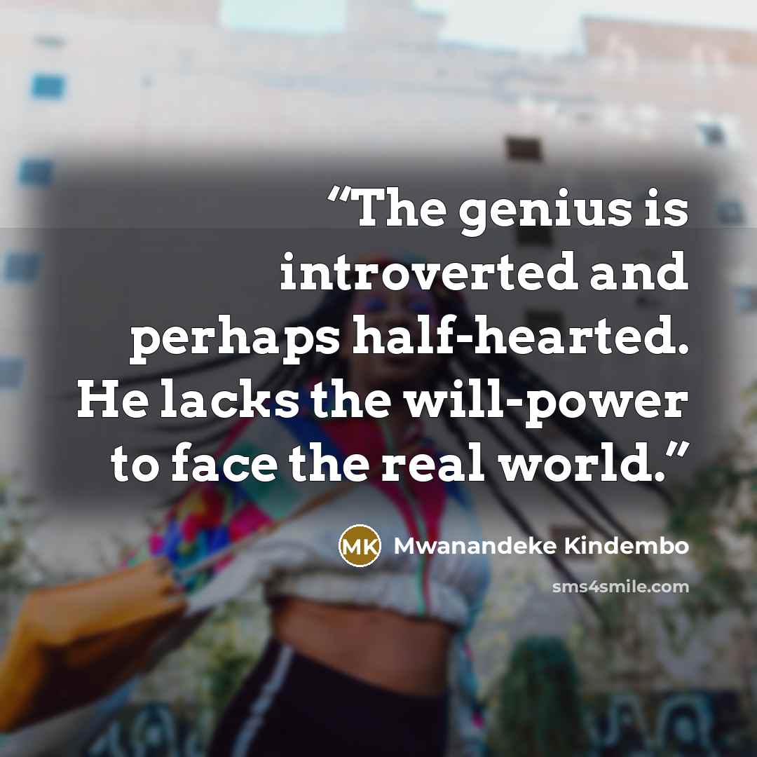 “The genius is introverted and perhaps half-hearted. He lacks the will-power to face the real world.” quote by Mwanandeke Kindembo