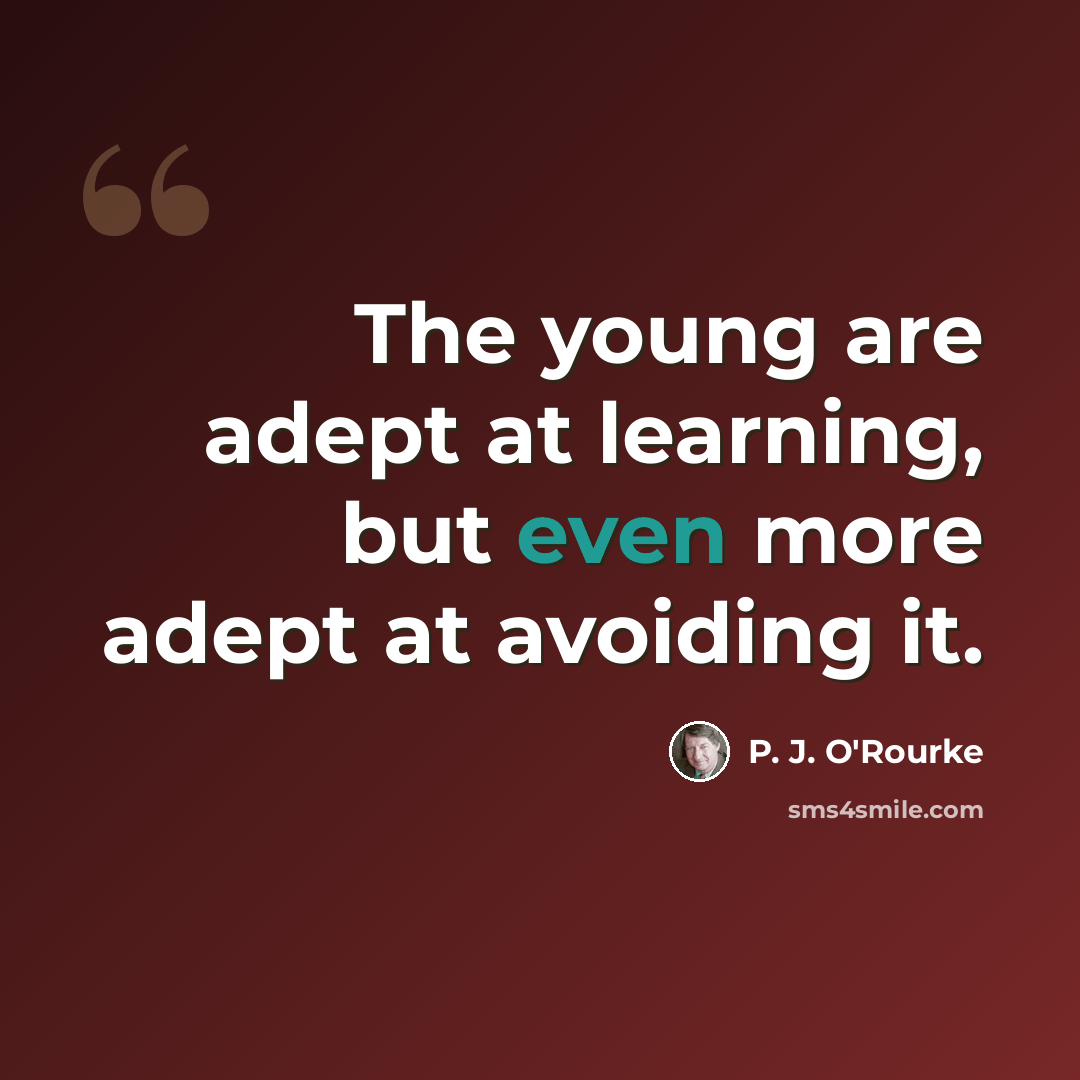“The young are adept at learning, but even more adept at avoiding it.” quote by P. J. O'Rourke