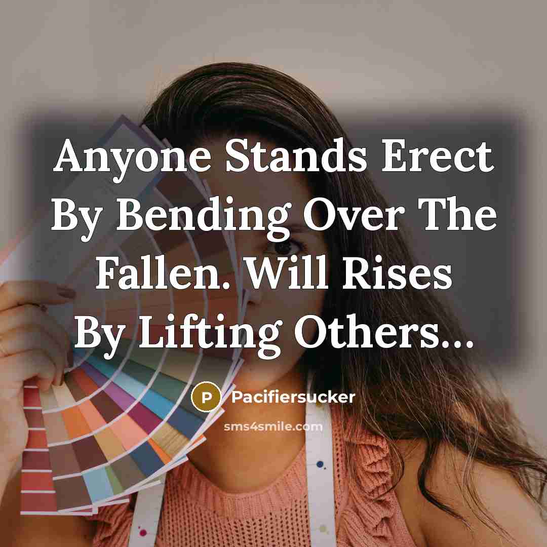 “Anyone Stands Erect By Bending Over The Fallen. Will Rises By Lifting Others…” quote by Pacifiersucker