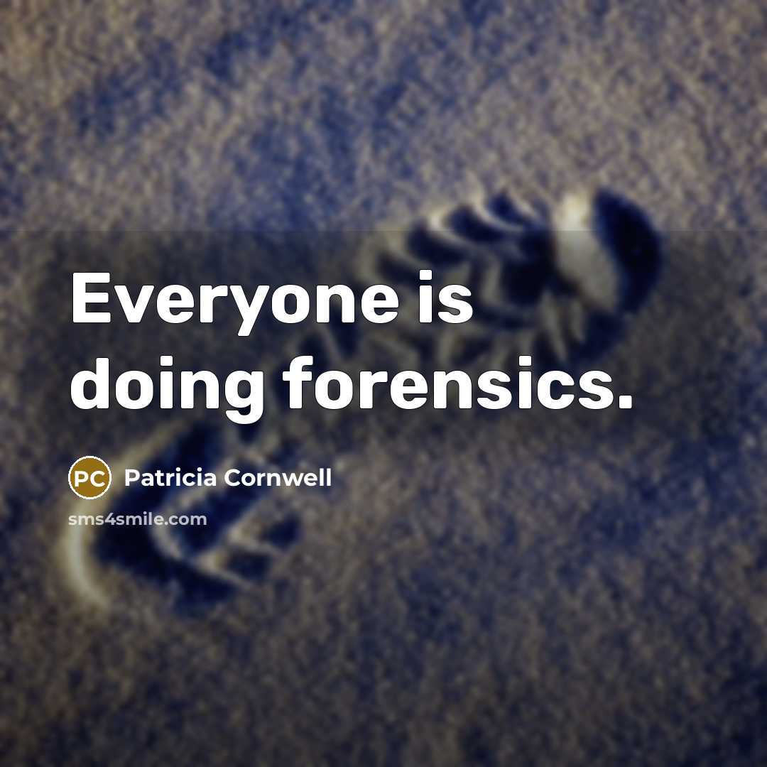“Everyone is doing forensics.” quote by Patricia Cornwell