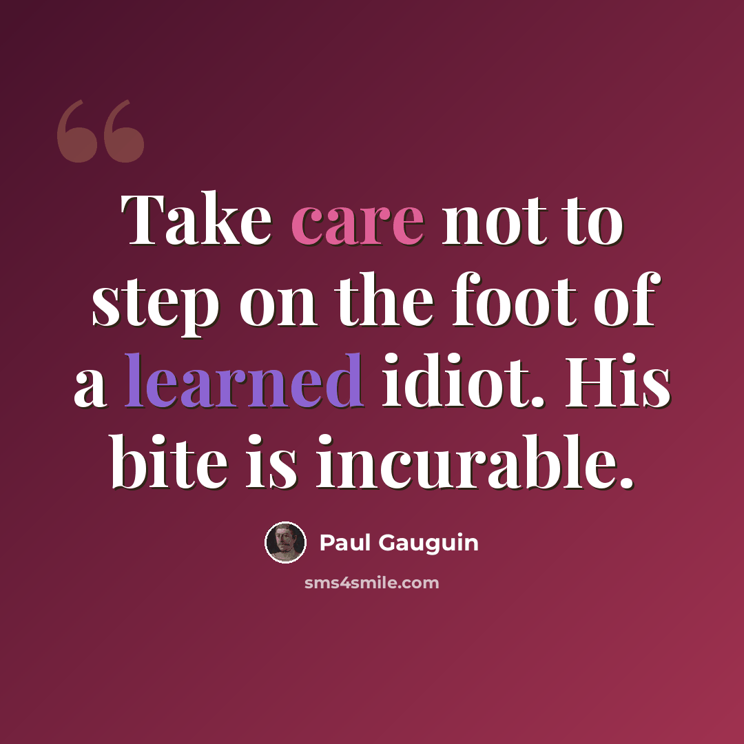 “Take care not to step on the foot of a learned idiot. His bite is incurable.” quote by Paul Gauguin