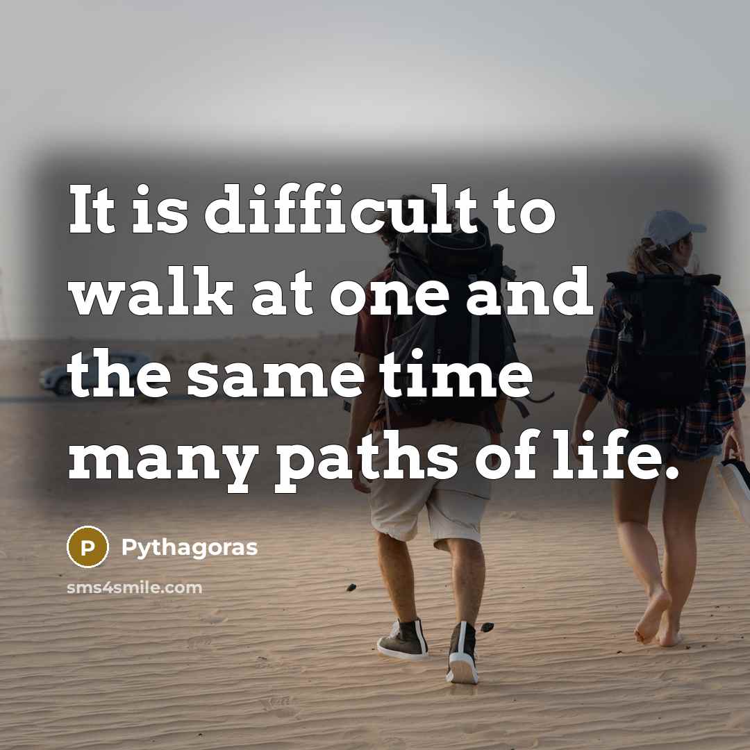 “It is difficult to walk at one and the same time many paths of life.” quote by Pythagoras