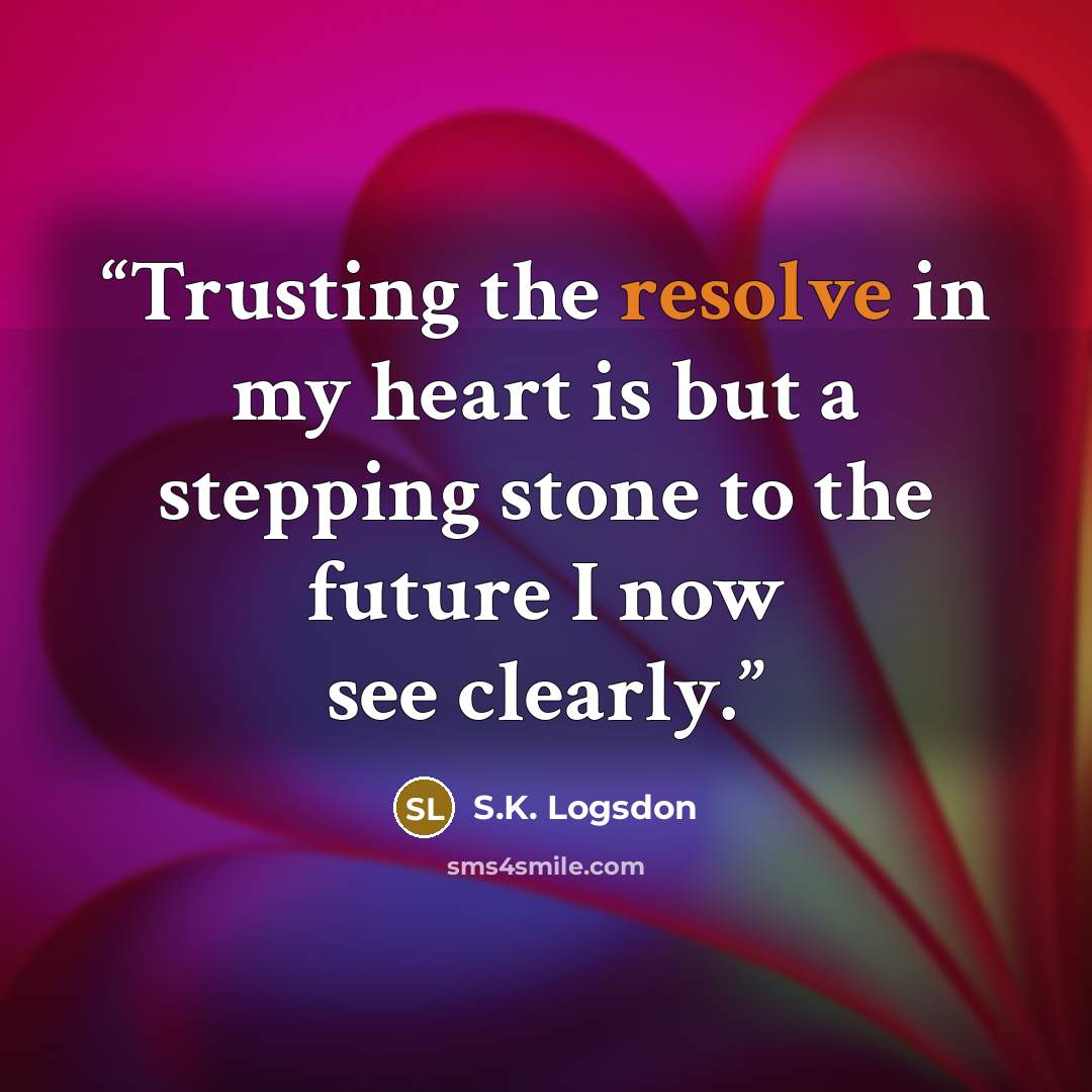 “Trusting the resolve in my heart is but a stepping stone to the future I now see clearly.” quote by S.K. Logsdon