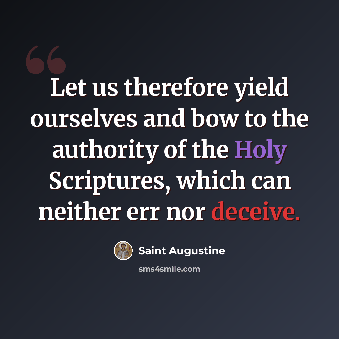 “Let us therefore yield ourselves and bow to the authority of the Holy Scriptures, which can neither err nor deceive.” quote by Saint Augustine