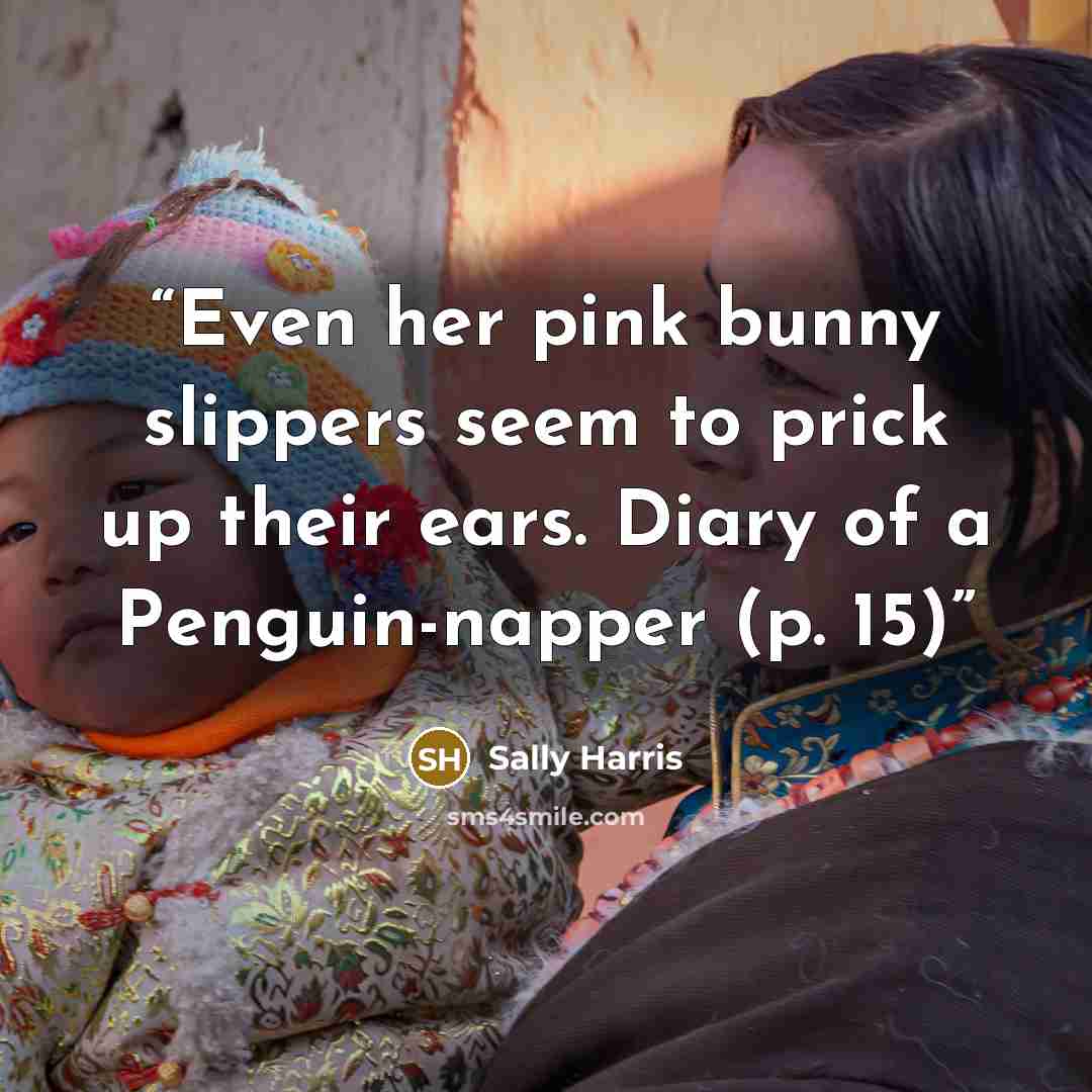 “Even her pink bunny slippers seem to prick up their ears. Diary of a Penguin-napper (p. 15)” quote by Sally Harris
