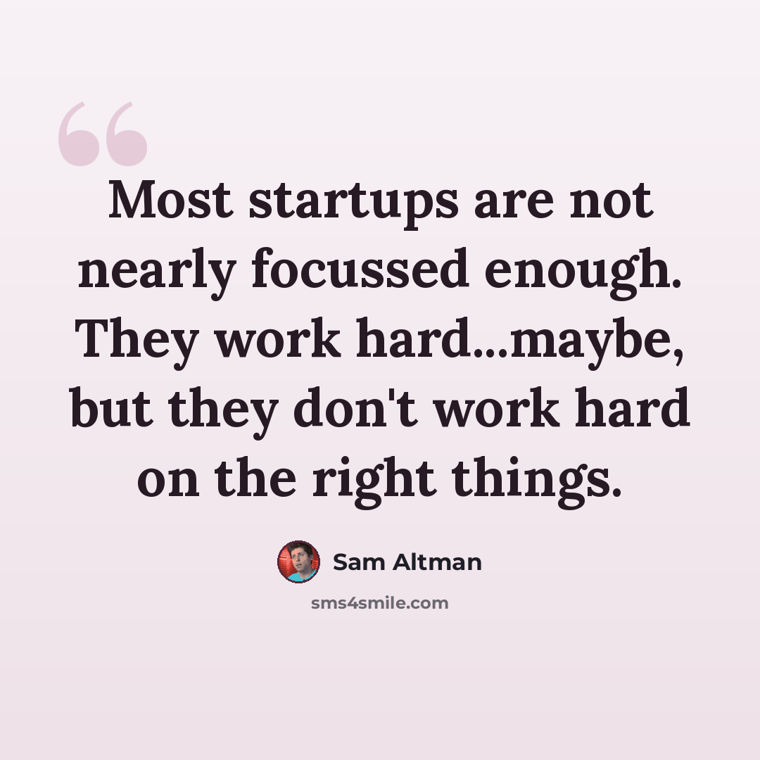 “Most startups are not nearly focussed enough. They work hard...maybe, but they don't work hard on the right things.” quote by Sam Altman