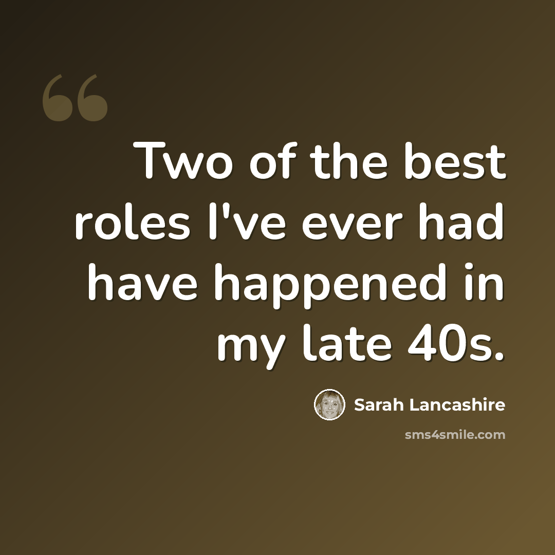 “Two of the best roles I've ever had have happened in my late 40s.” quote by Sarah Lancashire