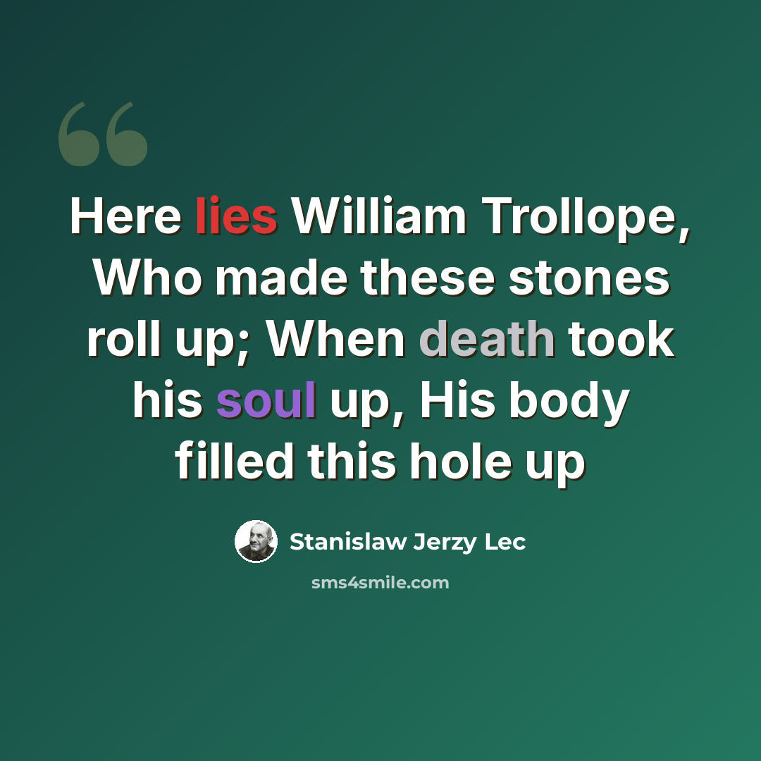 “Here lies William Trollope, Who made these stones roll up; When death took his soul up, His body filled this hole up” quote by Stanislaw Jerzy Lec