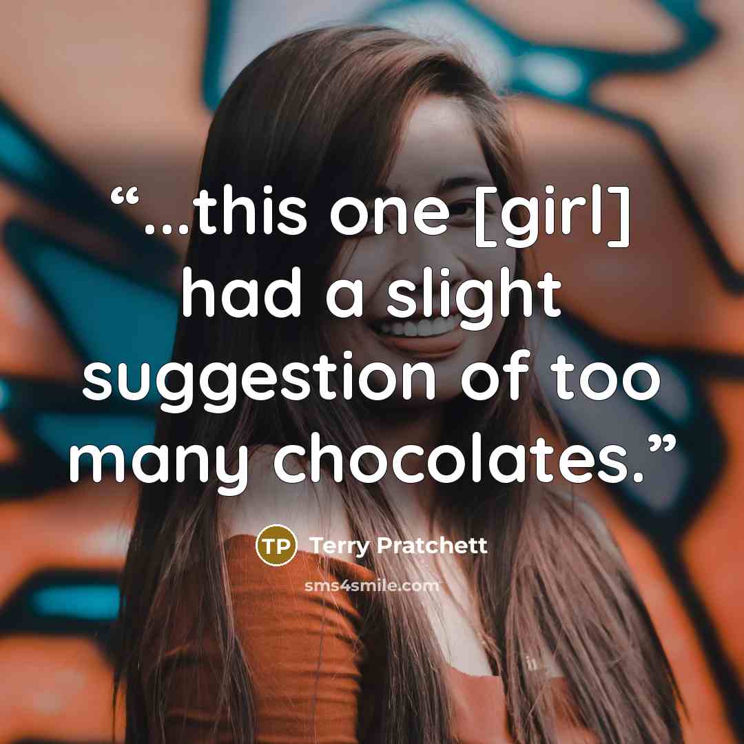 “...this one [girl] had a slight suggestion of too many chocolates.” quote by Terry Pratchett