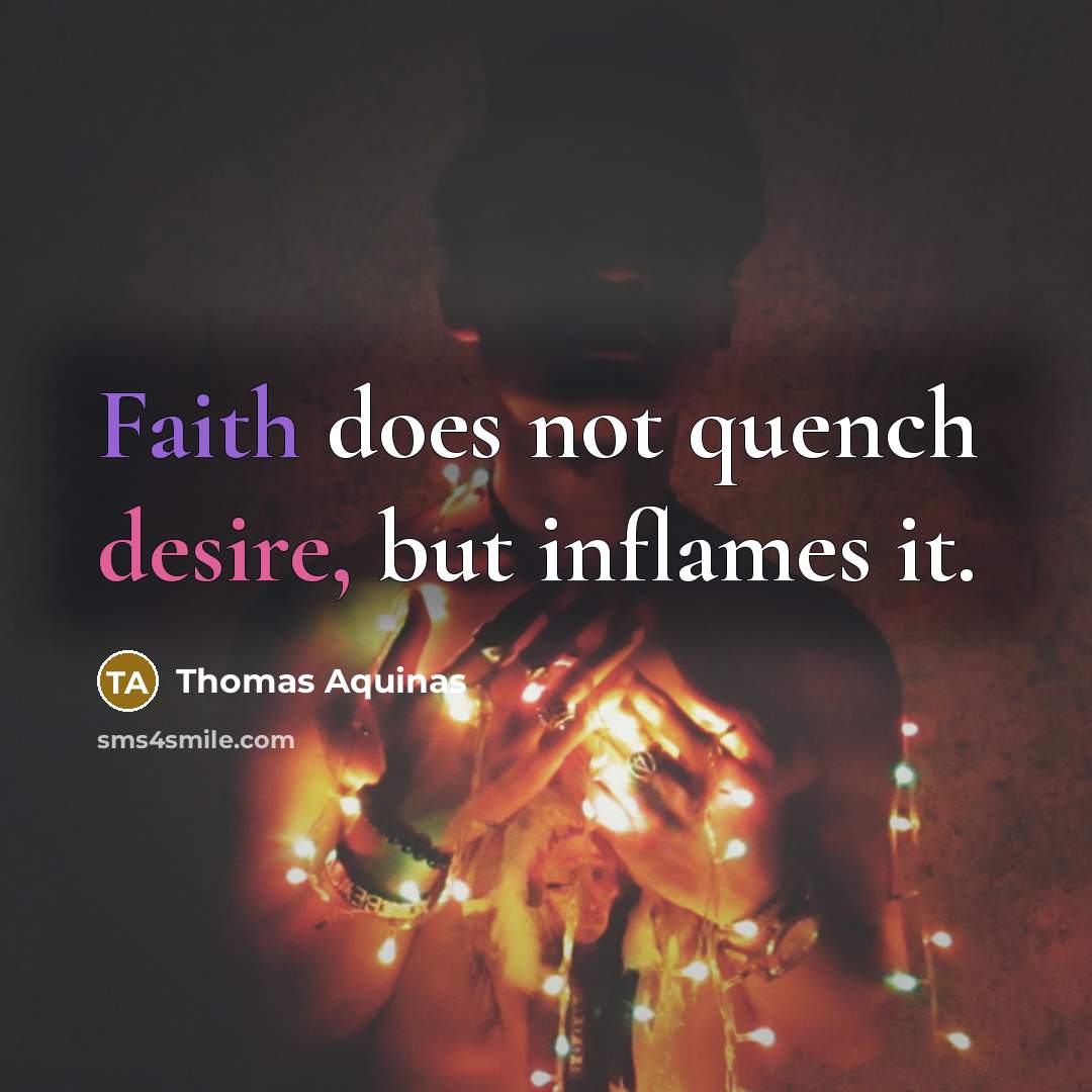 “Faith does not quench desire, but inflames it.” quote by Thomas Aquinas