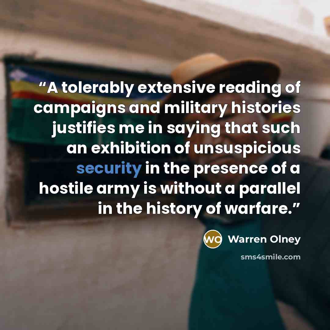 “A tolerably extensive reading of campaigns and military histories justifies me in saying that such an exhibition of unsuspicious security in the presence of a hostile army is without a parallel in the history of warfare.” quote by Warren Olney