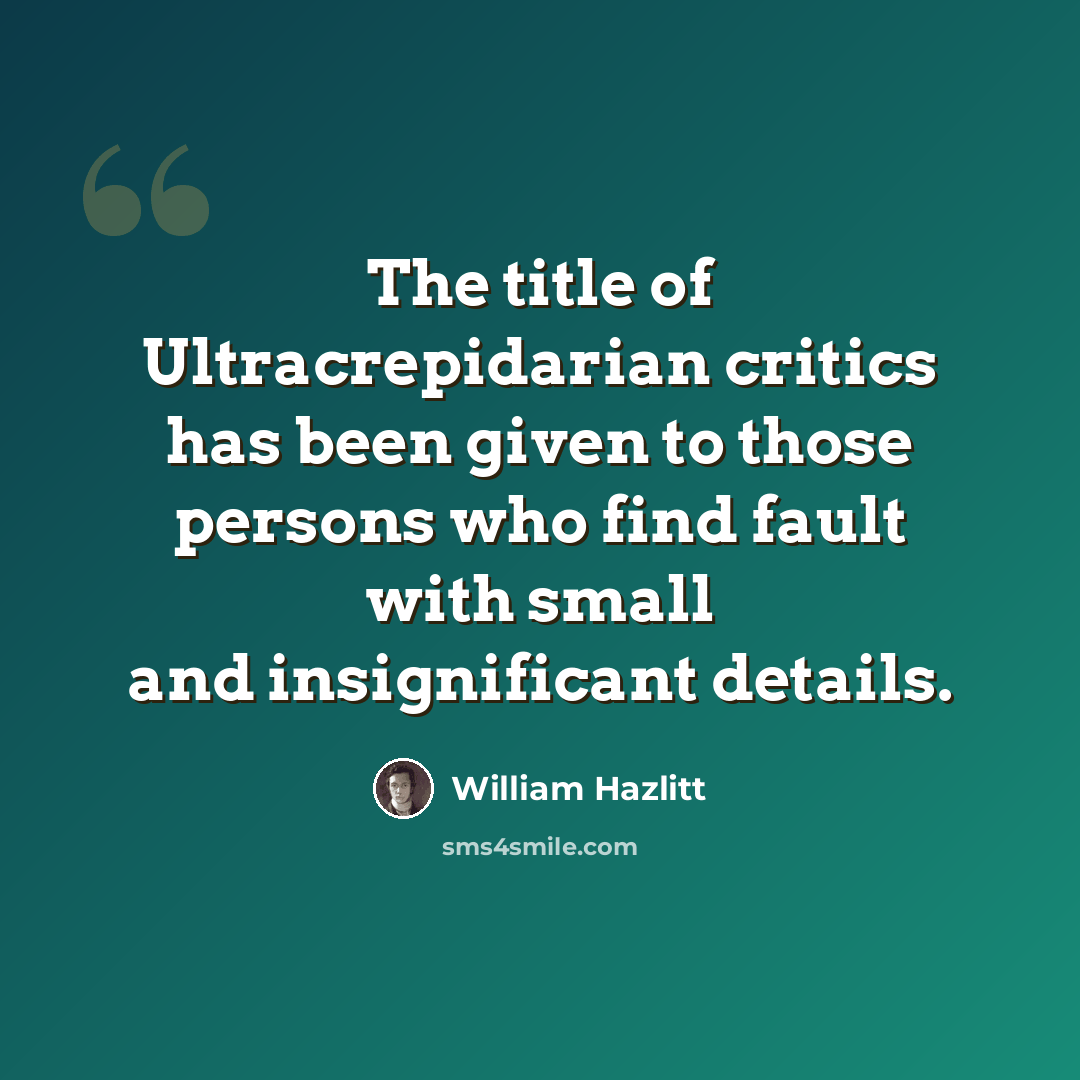 “The title of Ultracrepidarian critics has been given to those persons who find fault with small and insignificant details.” quote by William Hazlitt
