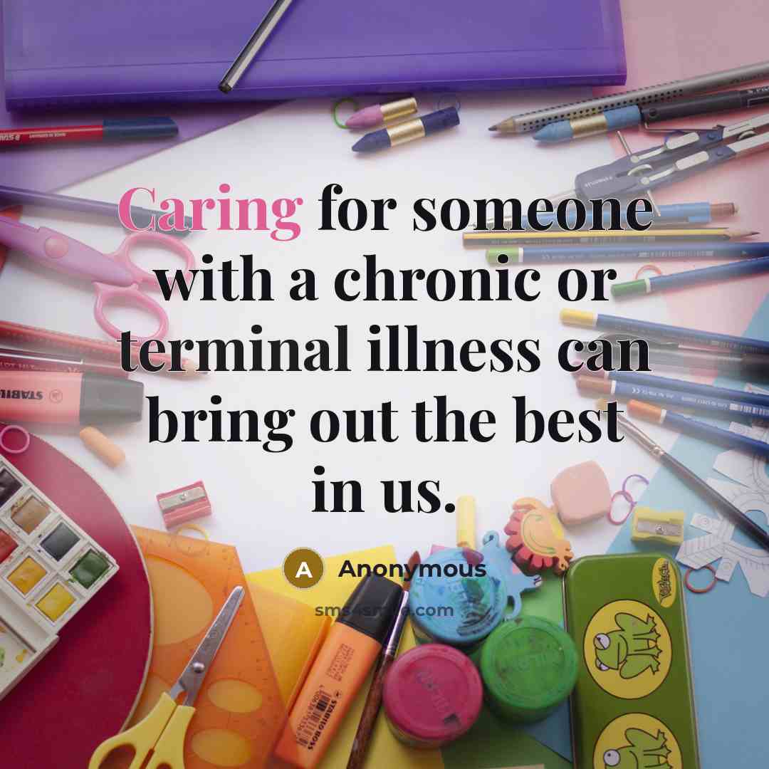 “Caring for someone with a chronic or terminal illness can bring out the best in us.” quote by Anonymous