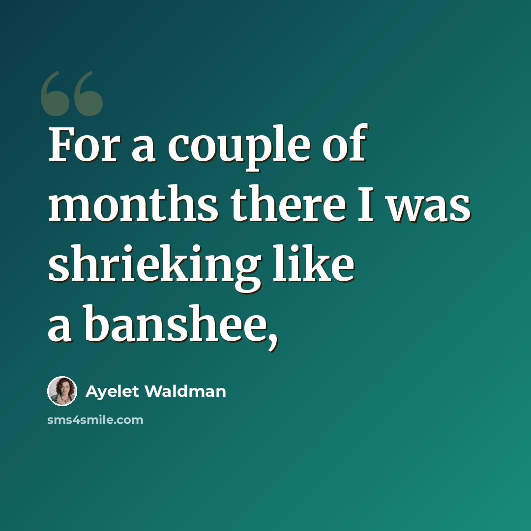 “For a couple of months there I was shrieking like a banshee,” quote by Ayelet Waldman