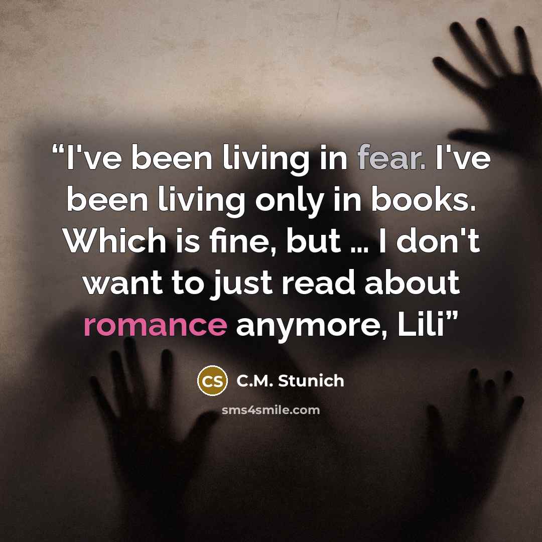 “I've been living in fear. I've been living only in books. Which is fine, but … I don't want to just read about romance anymore, Lili” quote by C.M. Stunich