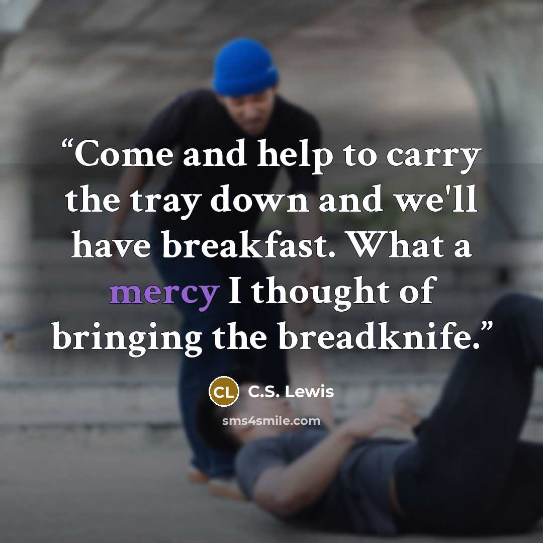 “Come and help to carry the tray down and we'll have breakfast. What a mercy I thought of bringing the breadknife.” quote by C.S. Lewis