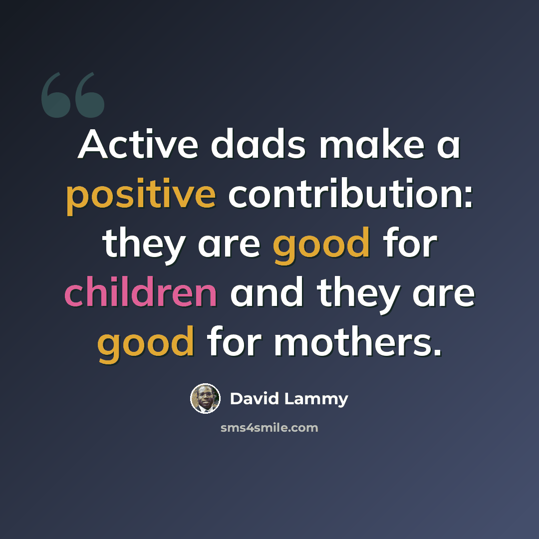 “Active dads make a positive contribution: they are good for children and they are good for mothers.” quote by David Lammy