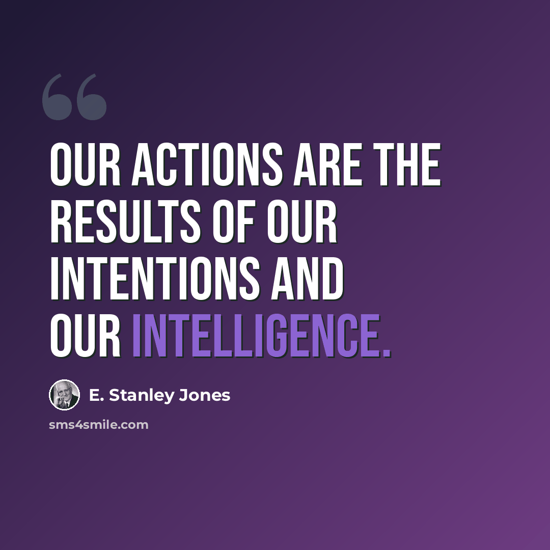 “Our actions are the results of our intentions and our intelligence.” quote by E. Stanley Jones