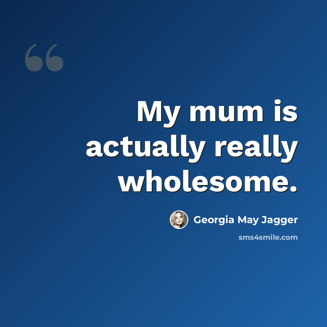“My mum is actually really wholesome.” quote by Georgia May Jagger