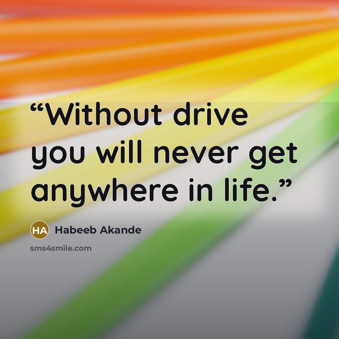 “Without drive you will never get anywhere in life.” quote by Habeeb Akande