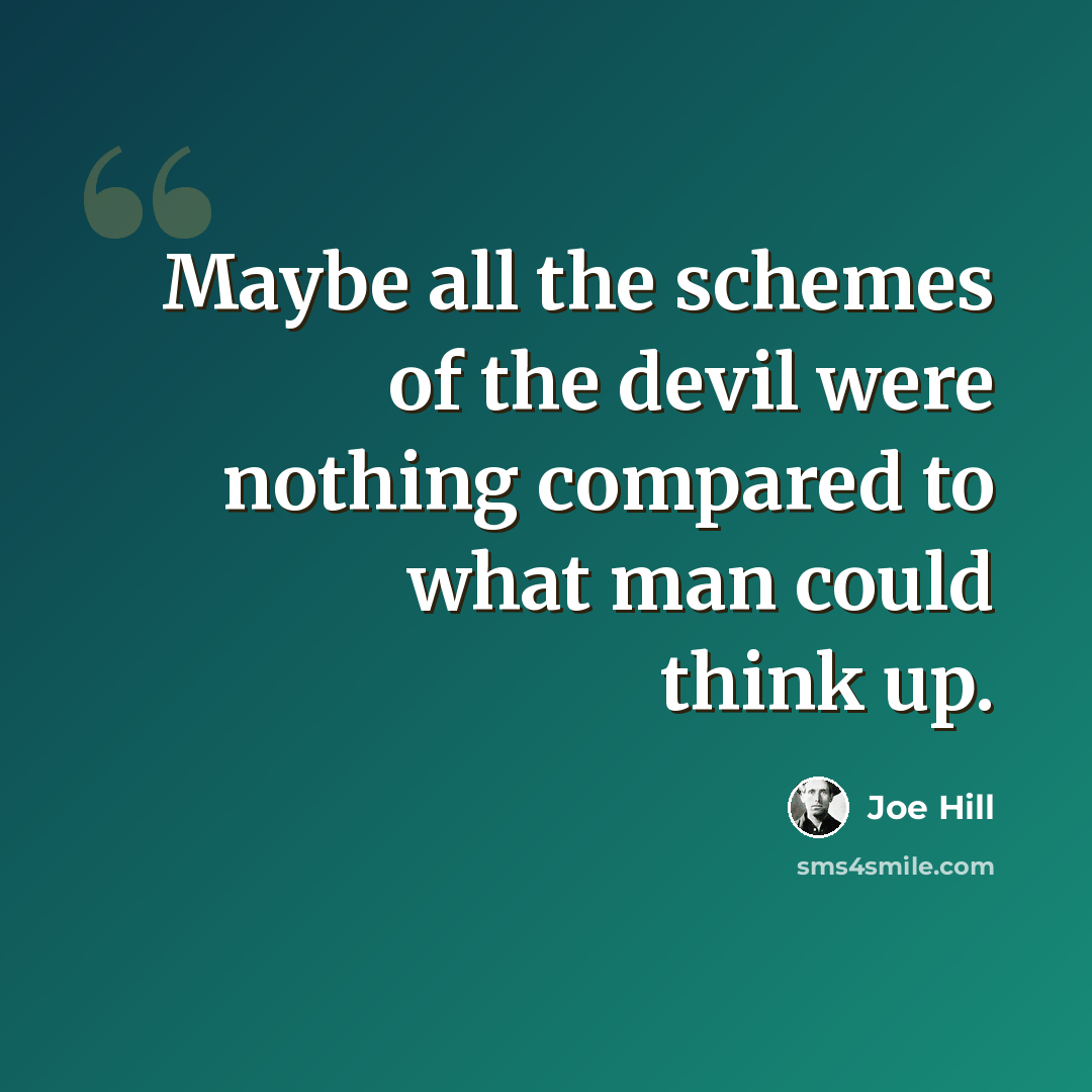 “Maybe all the schemes of the devil were nothing compared to what man could think up.” quote by Joe Hill