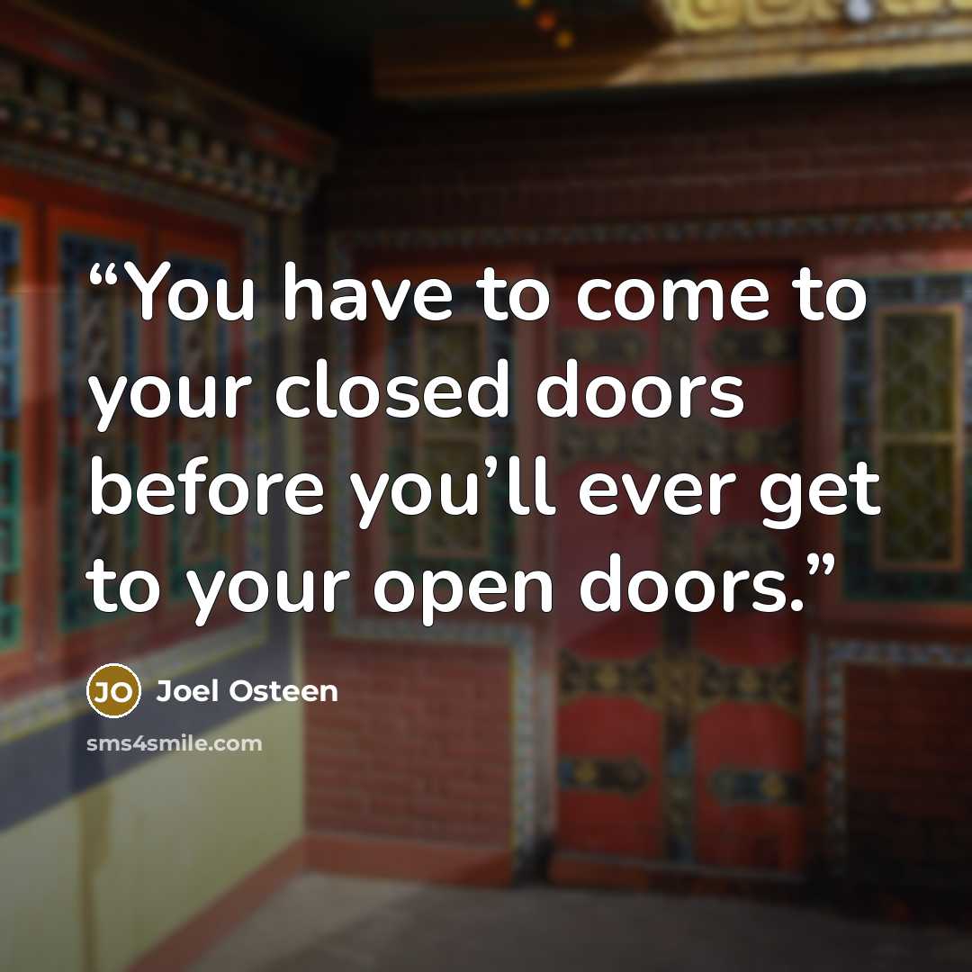 “You have to come to your closed doors before you’ll ever get to your open doors.” quote by Joel Osteen
