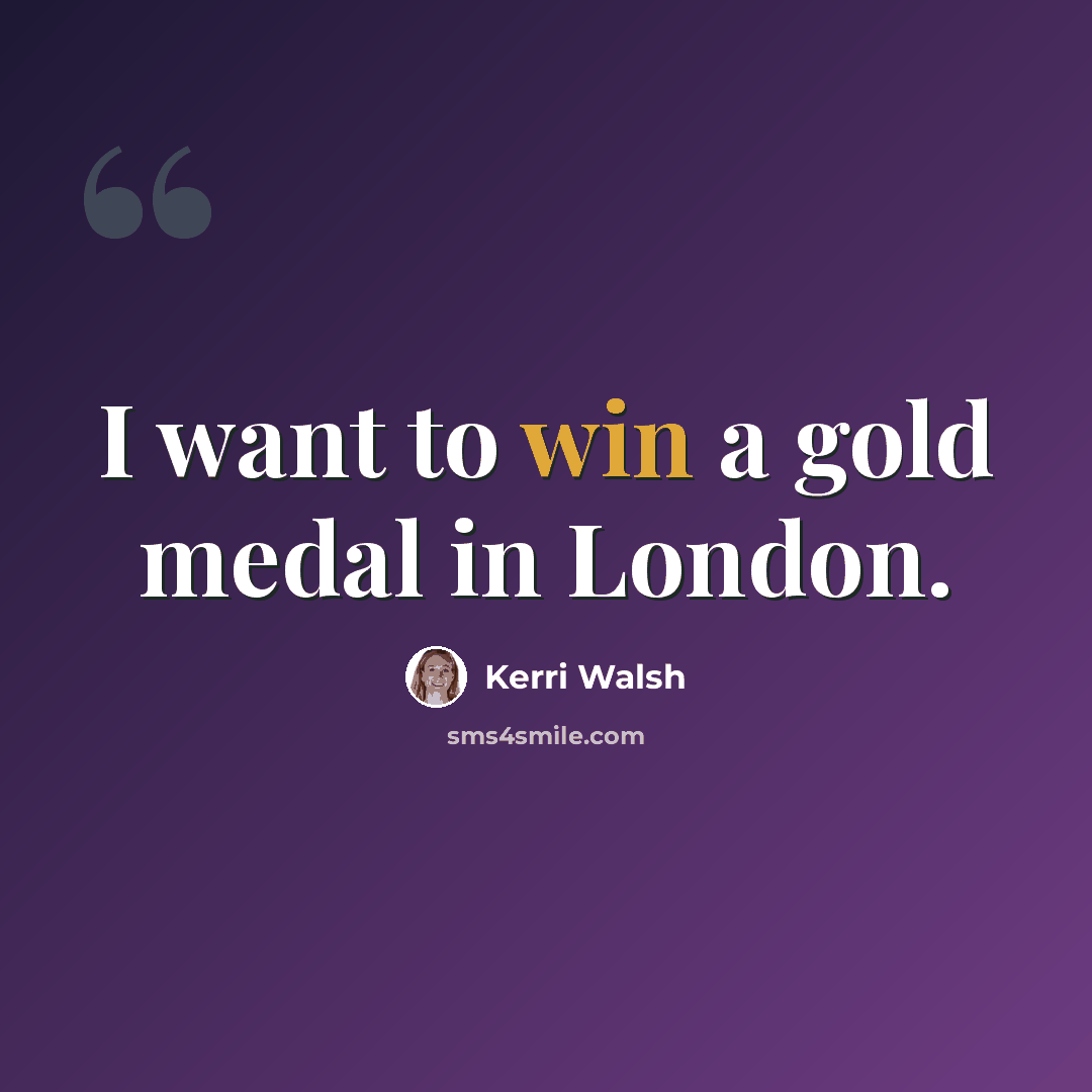 “I want to win a gold medal in London.” quote by Kerri Walsh
