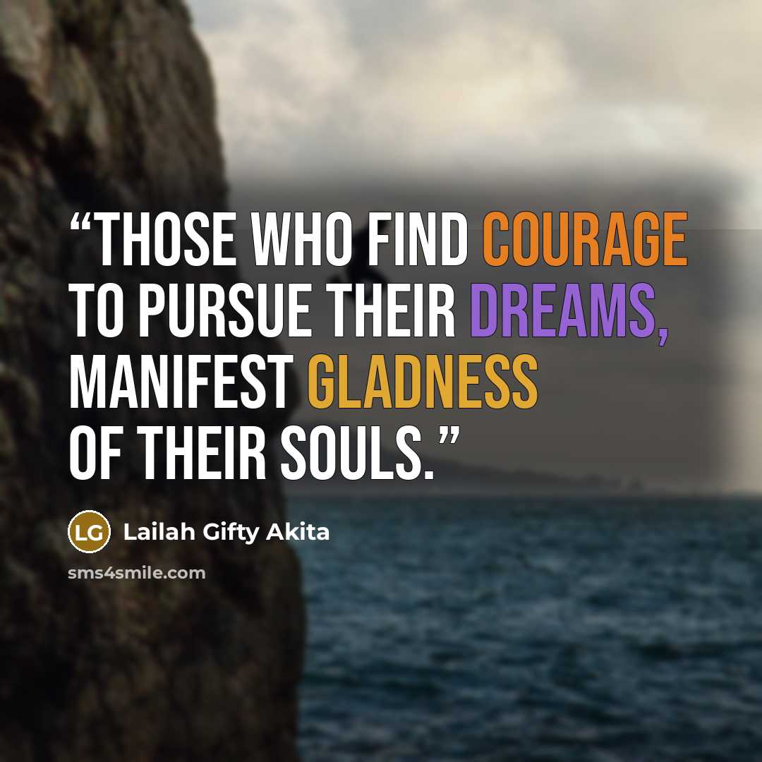 “Those who find courage to pursue their dreams, manifest gladness of their souls.” quote by Lailah Gifty Akita