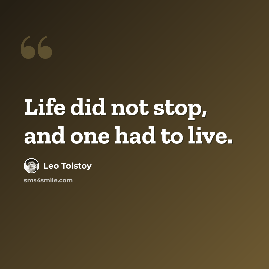 “Life did not stop, and one had to live.” quote by Leo Tolstoy