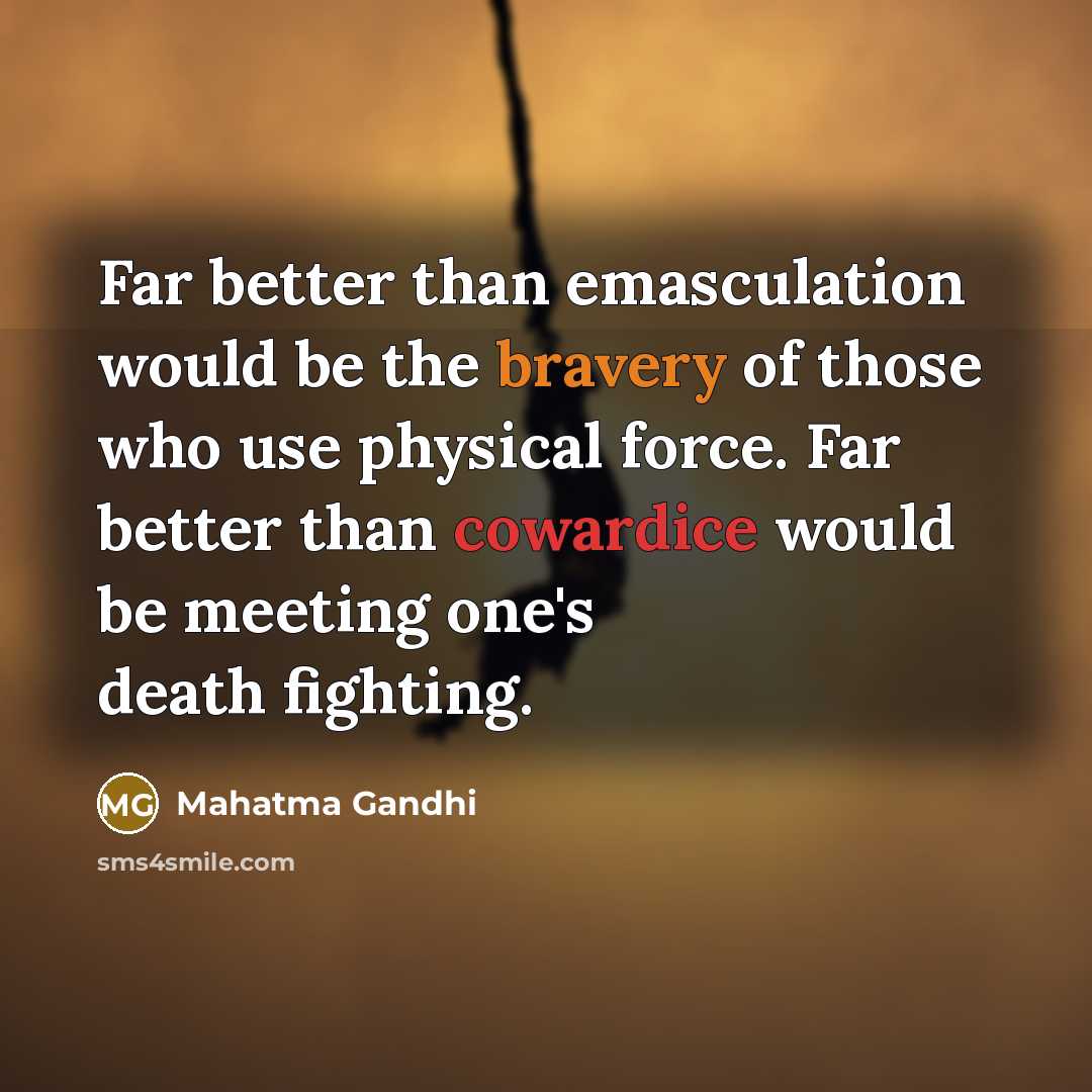 “Far better than emasculation would be the bravery of those who use physical force. Far better than cowardice would be meeting one's death fighting.” quote by Mahatma Gandhi