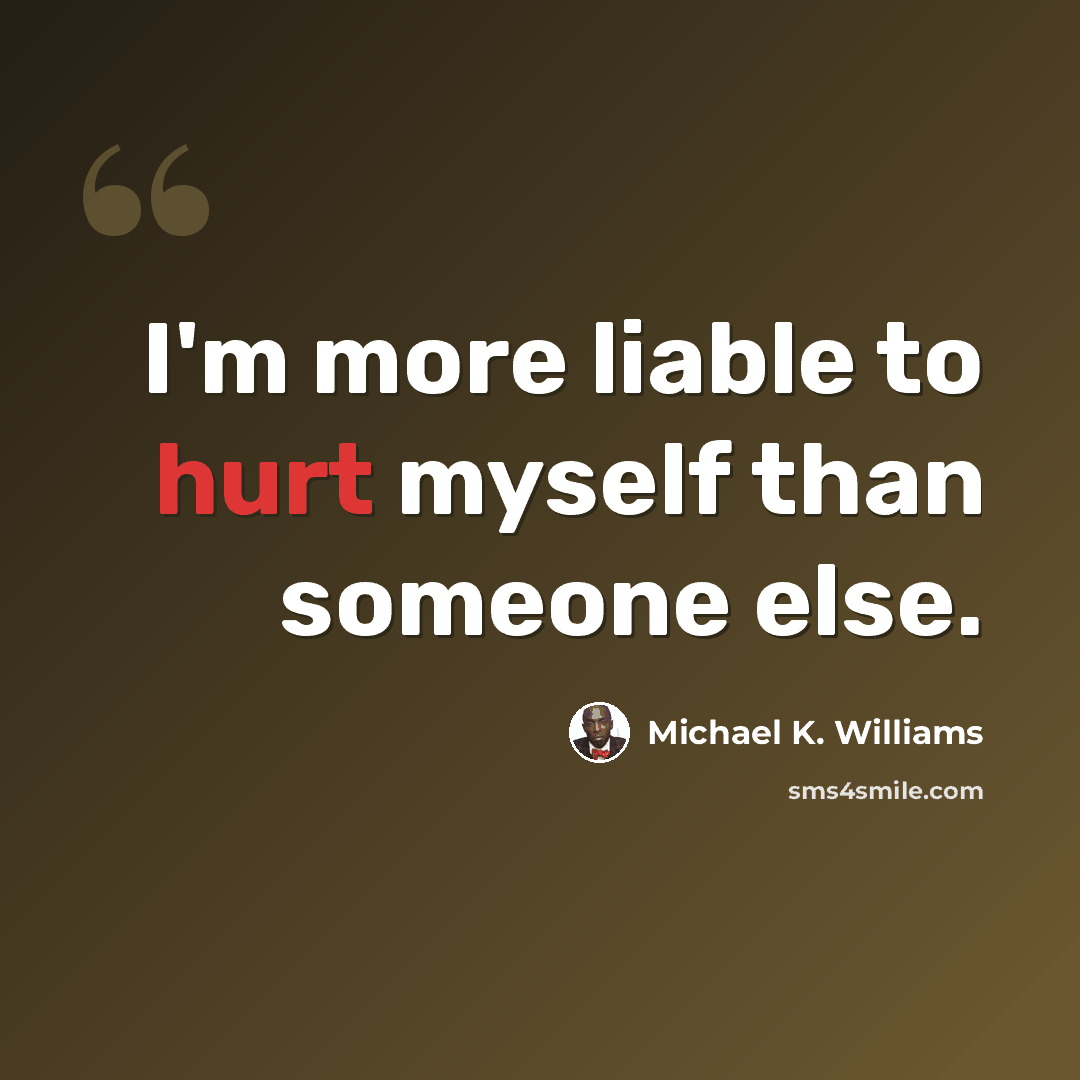 “I'm more liable to hurt myself than someone else.” quote by Michael K. Williams