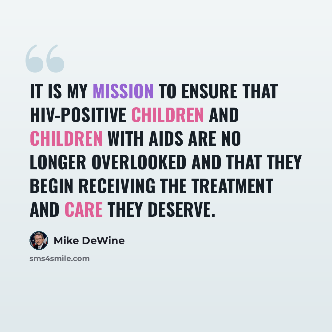 “It is my mission to ensure that HIV-positive children and children with AIDS are no longer overlooked and that they begin receiving the treatment and care they deserve.” quote by Mike DeWine