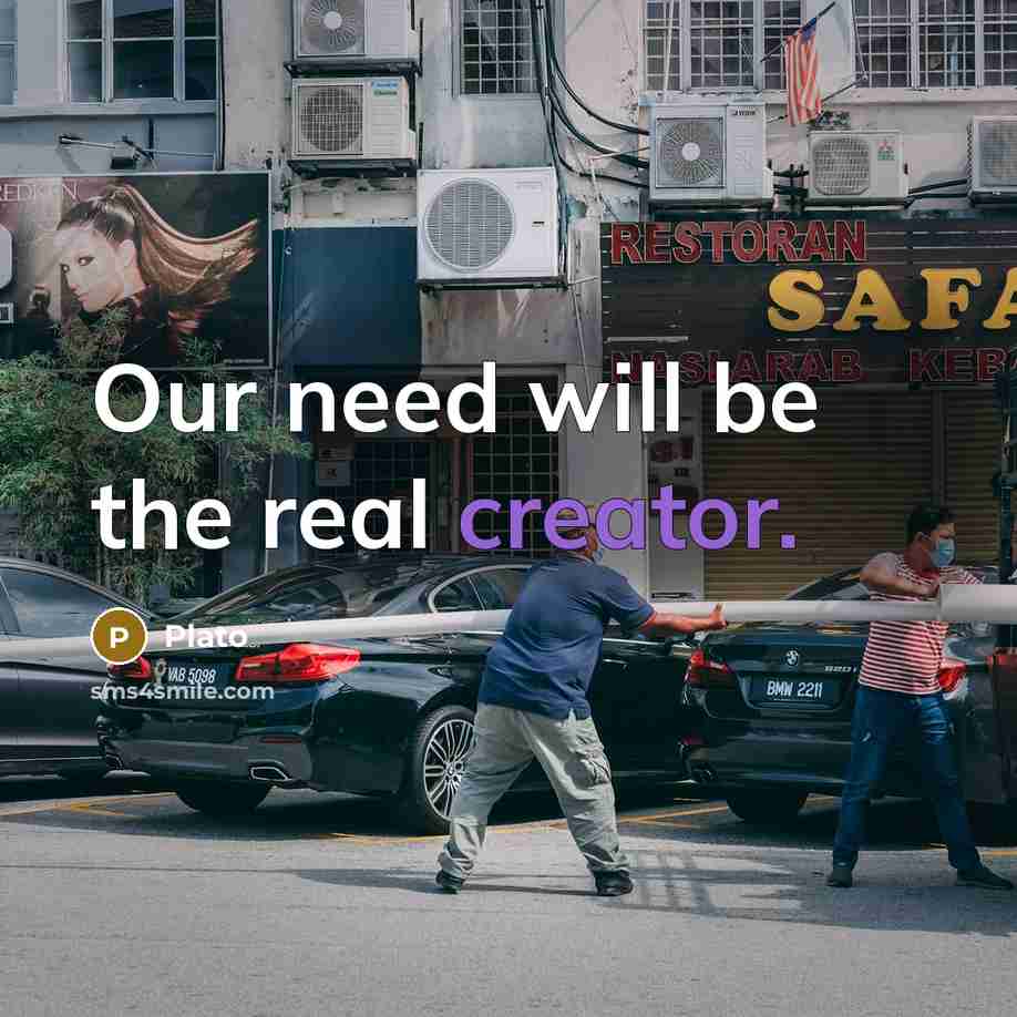 “Our need will be the real creator.” quote by Plato