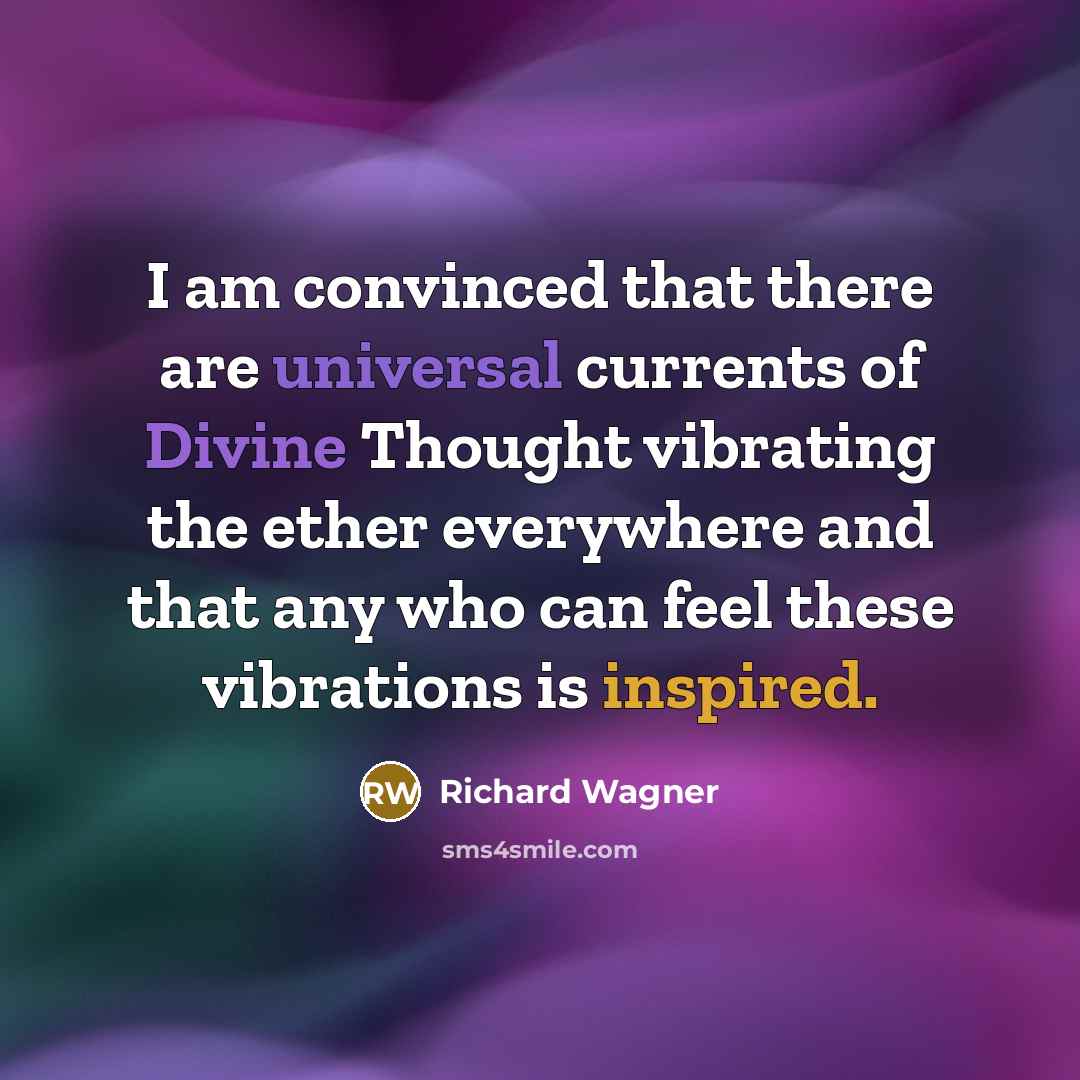 “I am convinced that there are universal currents of Divine Thought vibrating the ether everywhere and that any who can feel these vibrations is inspired.” quote by Richard Wagner