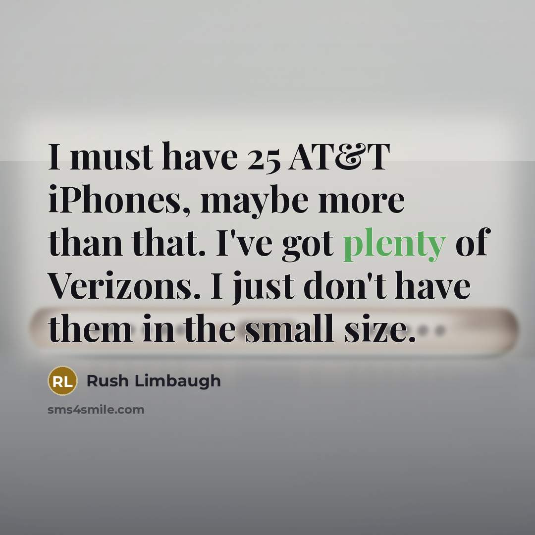 “I must have 25 AT&T iPhones, maybe more than that. I've got plenty of Verizons. I just don't have them in the small size.” quote by Rush Limbaugh