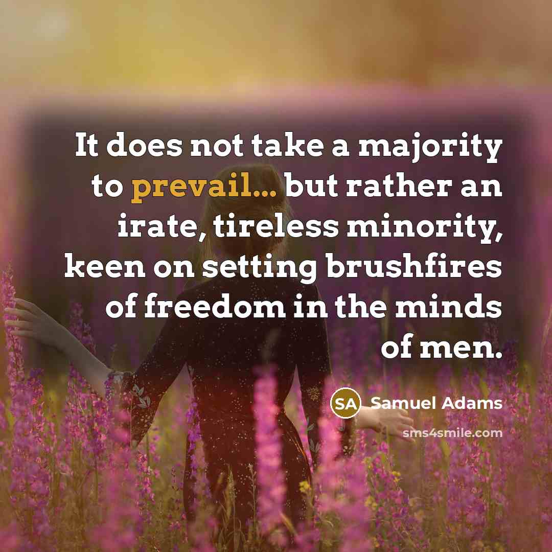 “It does not take a majority to prevail... but rather an irate, tireless minority, keen on setting brushfires of freedom in the minds of men.” quote by Samuel Adams