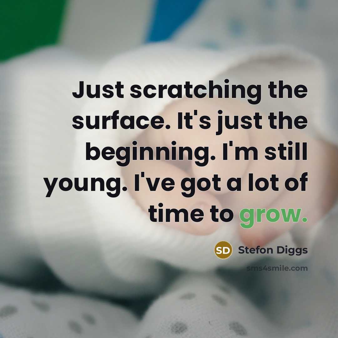 “Just scratching the surface. It's just the beginning. I'm still young. I've got a lot of time to grow.” quote by Stefon Diggs