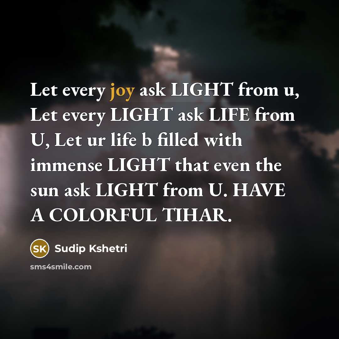 “Let every joy ask LIGHT from u, Let every LIGHT ask LIFE from U, Let ur life b filled with immense LIGHT that even the sun ask LIGHT from U. HAVE A COLORFUL TIHAR.” quote by Sudip Kshetri