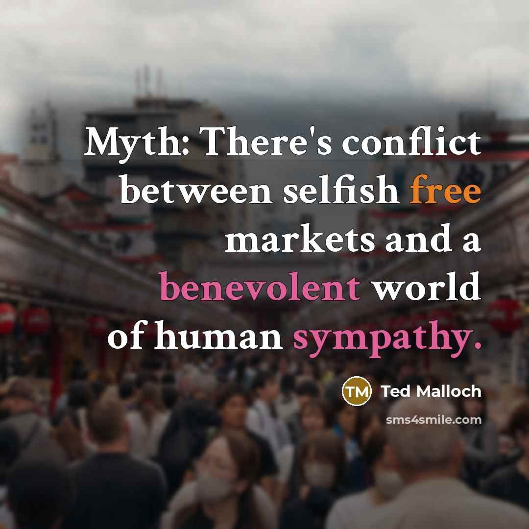 “Myth: There's conflict between selfish free markets and a benevolent world of human sympathy.” quote by Ted Malloch