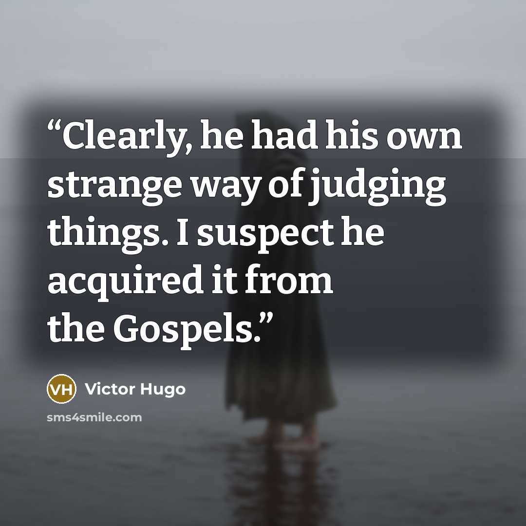 “Clearly, he had his own strange way of judging things. I suspect he acquired it from the Gospels.” quote by Victor Hugo