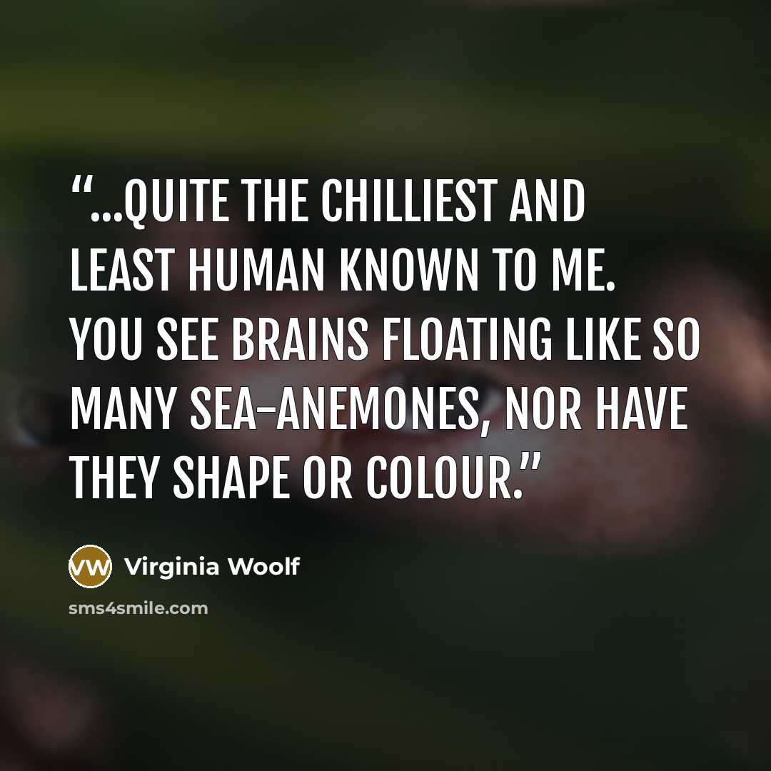 “...quite the chilliest and least human known to me. You see brains floating like so many sea-anemones, nor have they shape or colour.” quote by Virginia Woolf