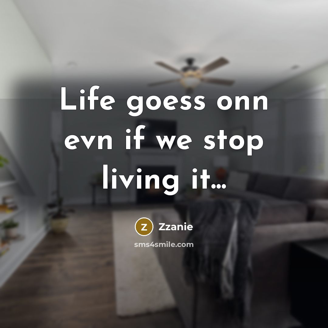 “Life goess onn evn if we stop living it...” quote by ZZanie