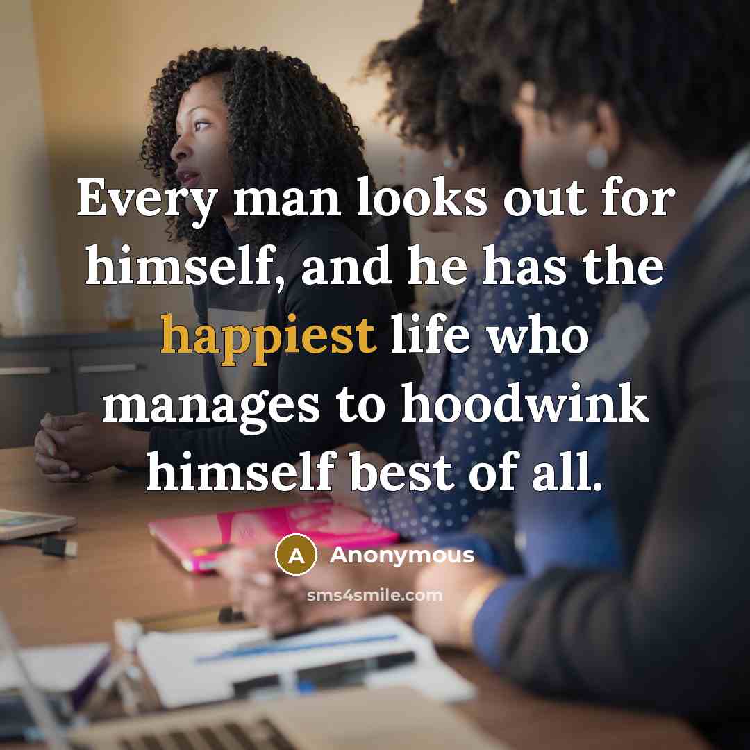 “Every man looks out for himself, and he has the happiest life who manages to hoodwink himself best of all.” quote by Anonymous