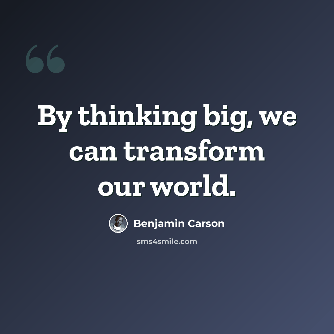“By thinking big, we can transform our world.” quote by Benjamin Carson