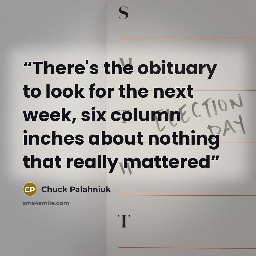 “There's the obituary to look for the next week, six column inches about nothing that really mattered” quote by Chuck Palahniuk
