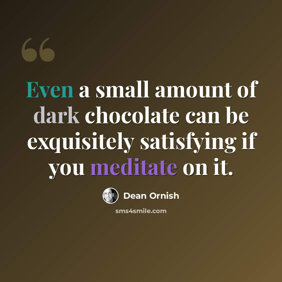 “Even a small amount of dark chocolate can be exquisitely satisfying if you meditate on it.” quote by Dean Ornish