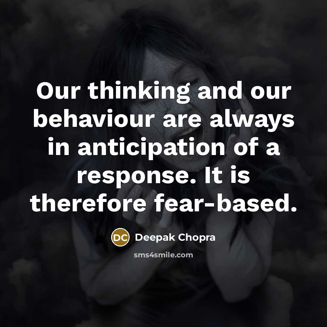 “Our thinking and our behaviour are always in anticipation of a response. It is therefore fear-based.” quote by Deepak Chopra