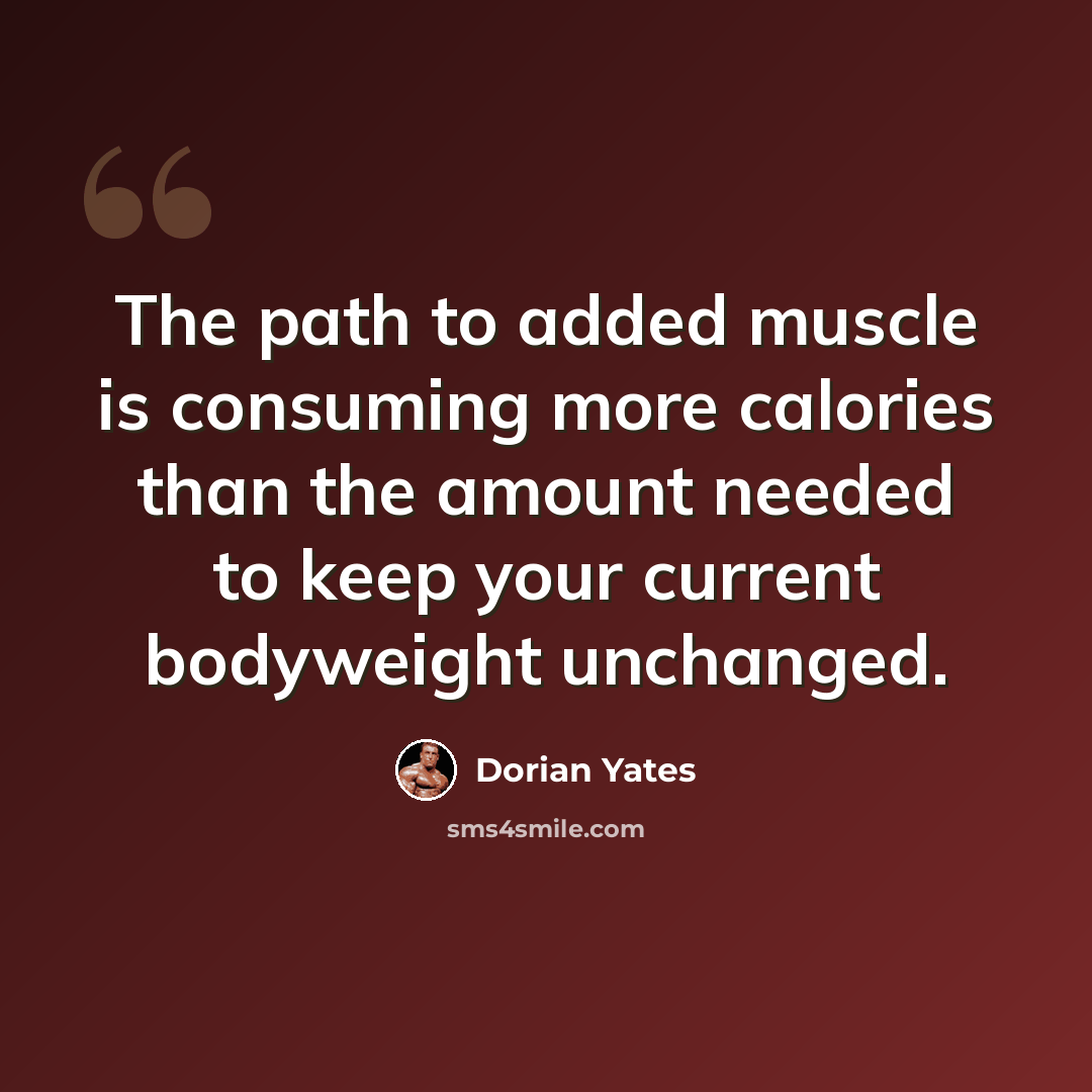 “The path to added muscle is consuming more calories than the amount needed to keep your current bodyweight unchanged.” quote by Dorian Yates