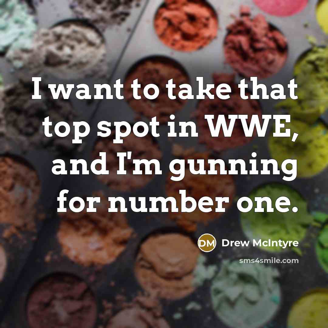 “I want to take that top spot in WWE, and I'm gunning for number one.” quote by Drew McIntyre